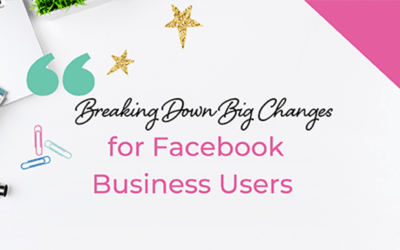 Breaking Down Big Changes for Facebook Business Users